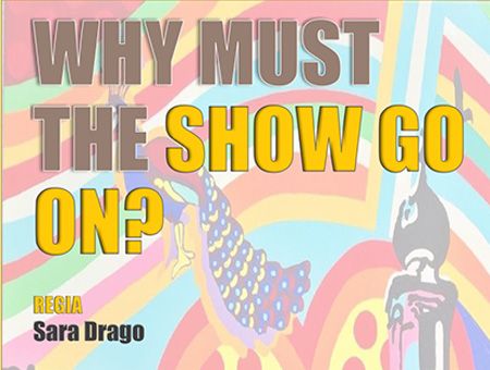 WHY MUST THE SHOW GO ON? - PaeSaggi Teatrali